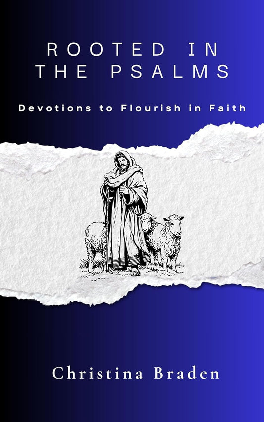 ROOTED IN THE PSALMS: DEVOTIONS TO FLOURISH IN FAITH By: Christina Braden